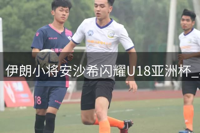 伊朗小将安沙希闪耀U18亚洲杯 单场19分率队大胜卡塔尔