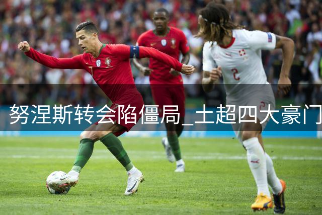 努涅斯转会陷僵局 土超四大豪门成潜在下家
