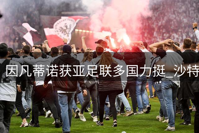 因凡蒂诺获亚足联多国力挺 沙特态度成关键变量