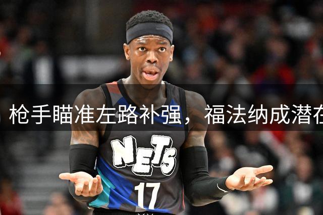 枪手瞄准左路补强，福法纳成潜在引援目标